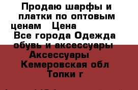 Продаю шарфы и платки по оптовым ценам › Цена ­ 300-2500 - Все города Одежда, обувь и аксессуары » Аксессуары   . Кемеровская обл.,Топки г.